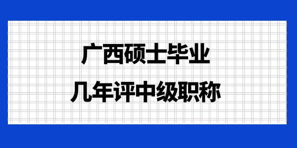 廣西碩士畢業幾年評中級職稱？