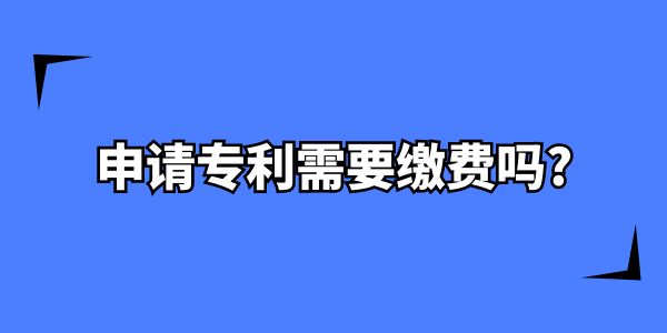 申請專利需要繳費(fèi)嗎,