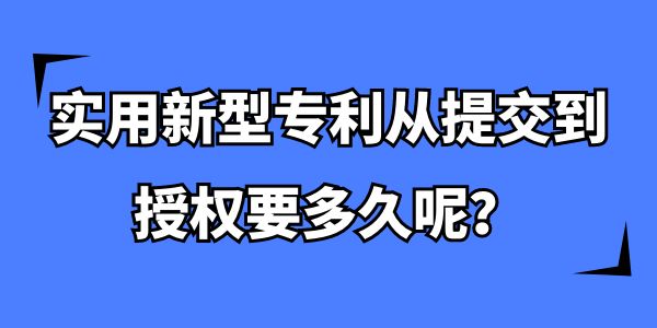 實用新型專利從提交到授權要多久,