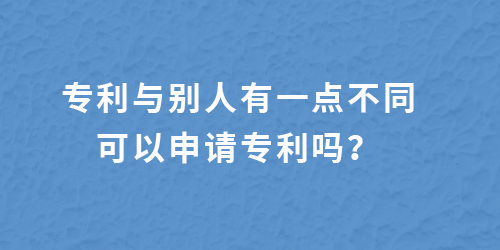 專利跟別人有一點(diǎn)不一樣,還能申請專利嗎？