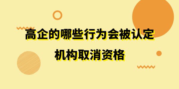 注意了！高企的哪些行為會被認定機構取消資格？