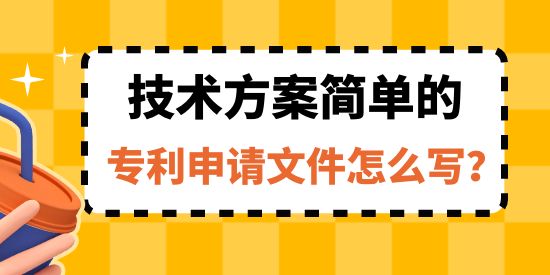 收藏！技術(shù)方案簡單的專利申請文件怎么寫？