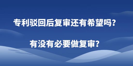 專利駁回后復審還有希望嗎？有沒有必要做復審？