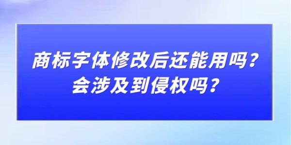 商標(biāo)字體修改后還能用嗎？會涉及到侵權(quán)嗎？