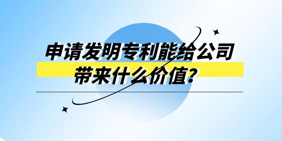 申請(qǐng)發(fā)明專利能給公司帶來什么價(jià)值？