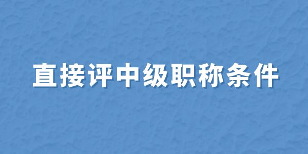 無(wú)職稱(chēng)申報(bào)必看！直接評(píng)中級(jí)職稱(chēng)條件