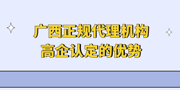 廣西正規代理機構高企認定的優勢是什么？