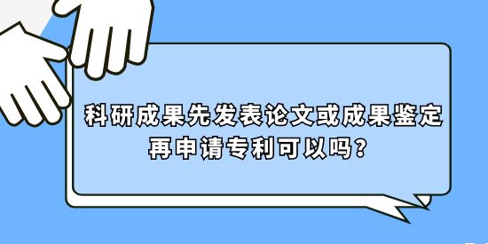 科研成果先發表論文或成果鑒定再申請專利可以嗎？