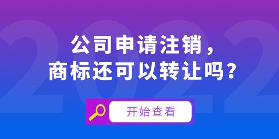 公司申請注銷，商標還可以轉讓嗎？