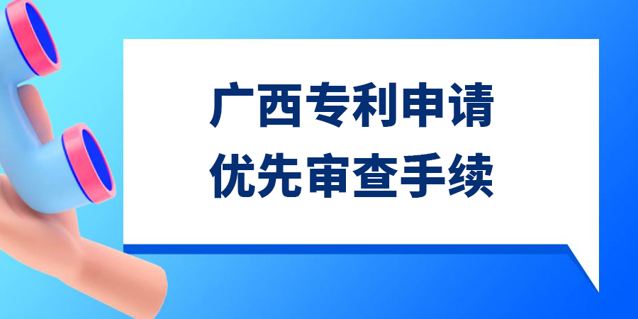 廣西發明專利申請優先審查需要多久？手續怎么辦理？