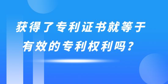 獲得了專利證書就等于有效的專利權(quán)利嗎？