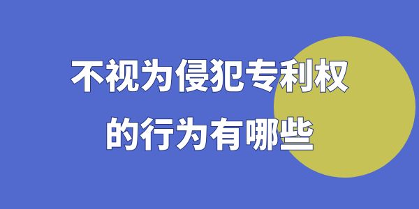 不視為侵犯專利權(quán)的行為有哪些？