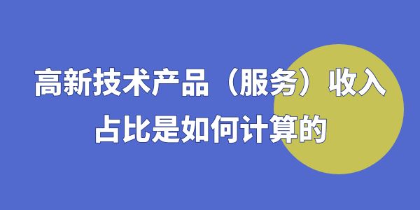 高企認定時，高新技術產品（服務）收入占比是如何計算的？