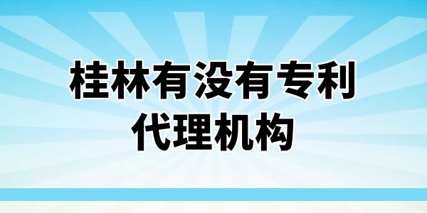 桂林有沒有專利代理機構(gòu)？