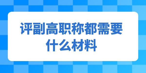 評副高職稱都需要什么材料,