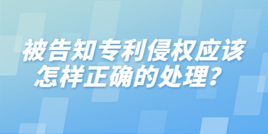 被告知專利侵權應該怎樣正確的處理？分三步進行分析