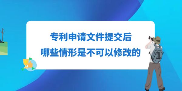 專利申請文件提交后，哪些情形是不可以修改的？