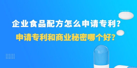 企業食品配方怎么申請專利？申請專利和商業秘密哪個好？