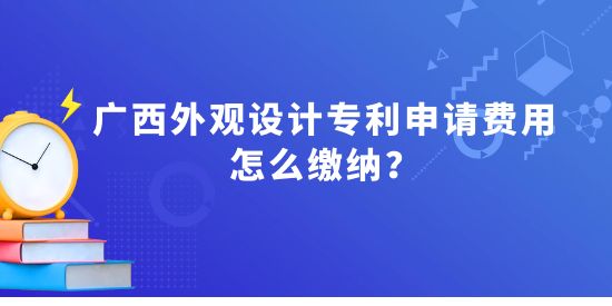 廣西外觀設(shè)計(jì)專利申請費(fèi)用怎么繳納？