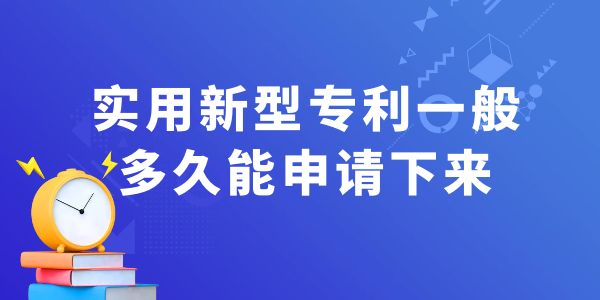 實(shí)用新型專利一般多久能申請(qǐng)下來(lái)？