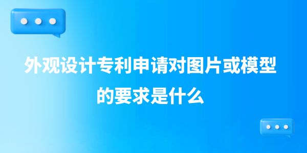 外觀設計專利申請對圖片或模型的要求是什么？