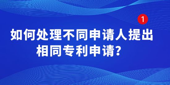 如何處理不同申請人提出相同專利申請？