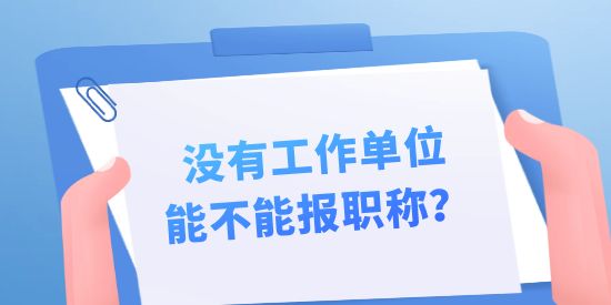 沒有工作單位能不能報職稱？