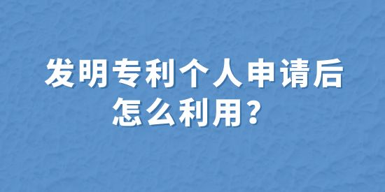 發明專利個人申請后怎么利用？