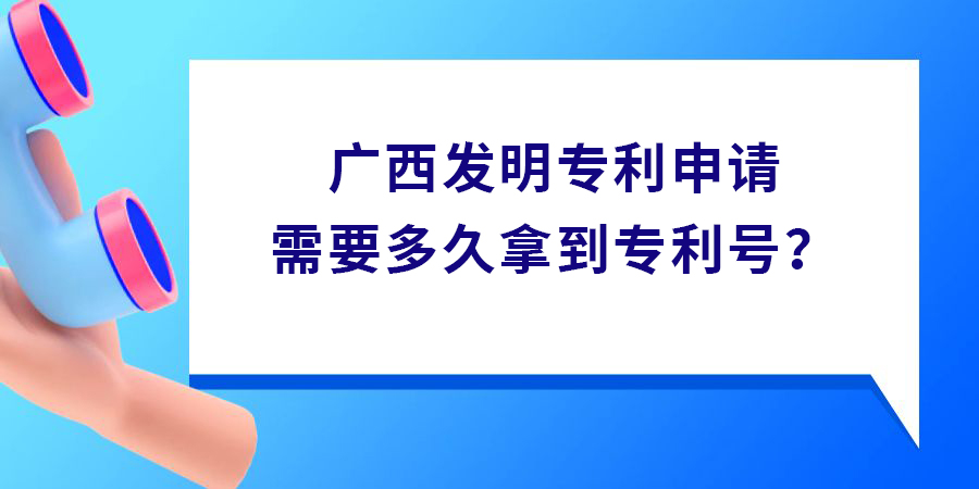 廣西發明專利申請需要多久拿到專利號？