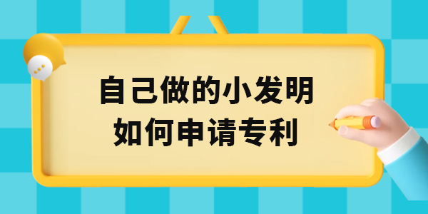 自己做的小發明如何申請專利,小發明申請專利,