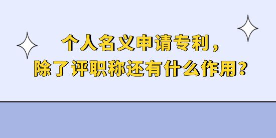 個人名義申請專利，除了評職稱還有什么作用？