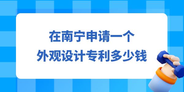 在南寧申請一個設計專利多少錢？