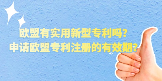 歐盟有實用新型專利嗎？申請歐盟專利注冊的有效期？