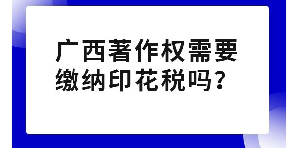 廣西著作權(quán)需要繳納印花稅嗎？