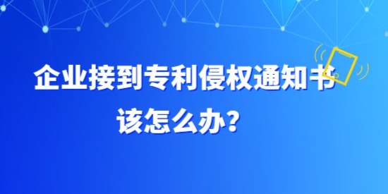 企業接到專利侵權通知書該怎么辦？具體要調查哪方面？