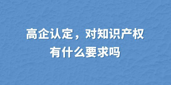 高企認定，對知識產權有什么要求嗎？