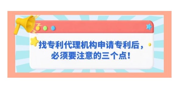 找專利代理機構申請專利后，必須要注意的三個點！