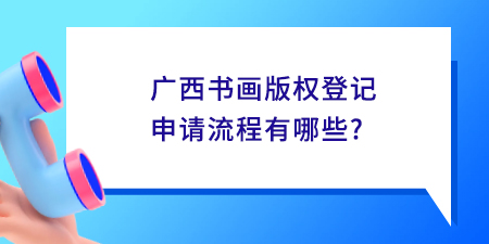 廣西書畫版權登記申請流程有哪些？