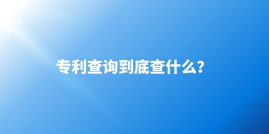 專利查詢到底要查些什么呢？