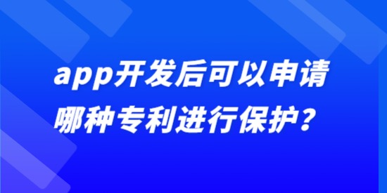 app開發(fā)后可以申請(qǐng)哪種專利進(jìn)行保護(hù)？