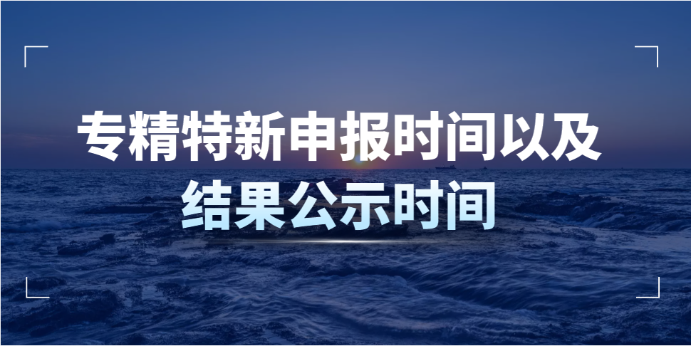 專精特新申報(bào)時(shí)間以及結(jié)果公示時(shí)間